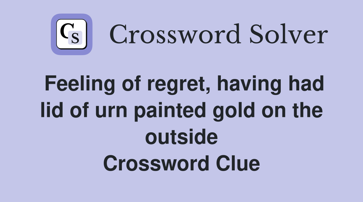 Feeling of regret, having had lid of urn painted gold on the outside Crossword Clue