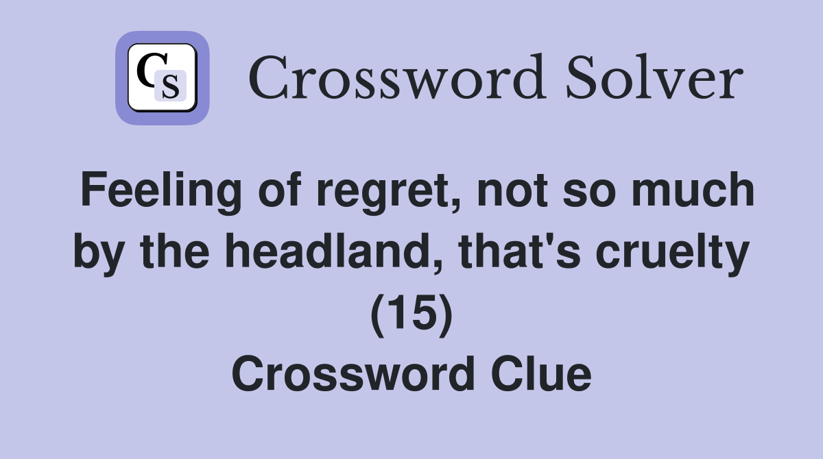 Feeling of regret, not so much by the headland, that's cruelty (15) Crossword Clue