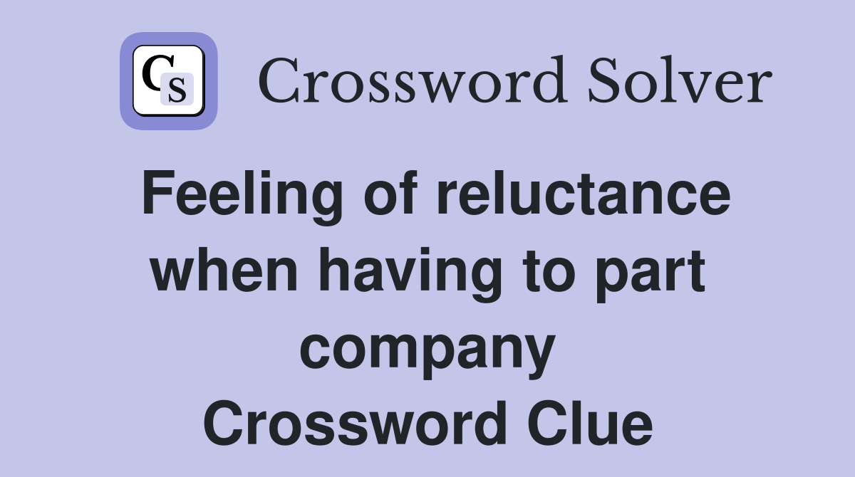 Feeling of reluctance when having to part company Crossword Clue
