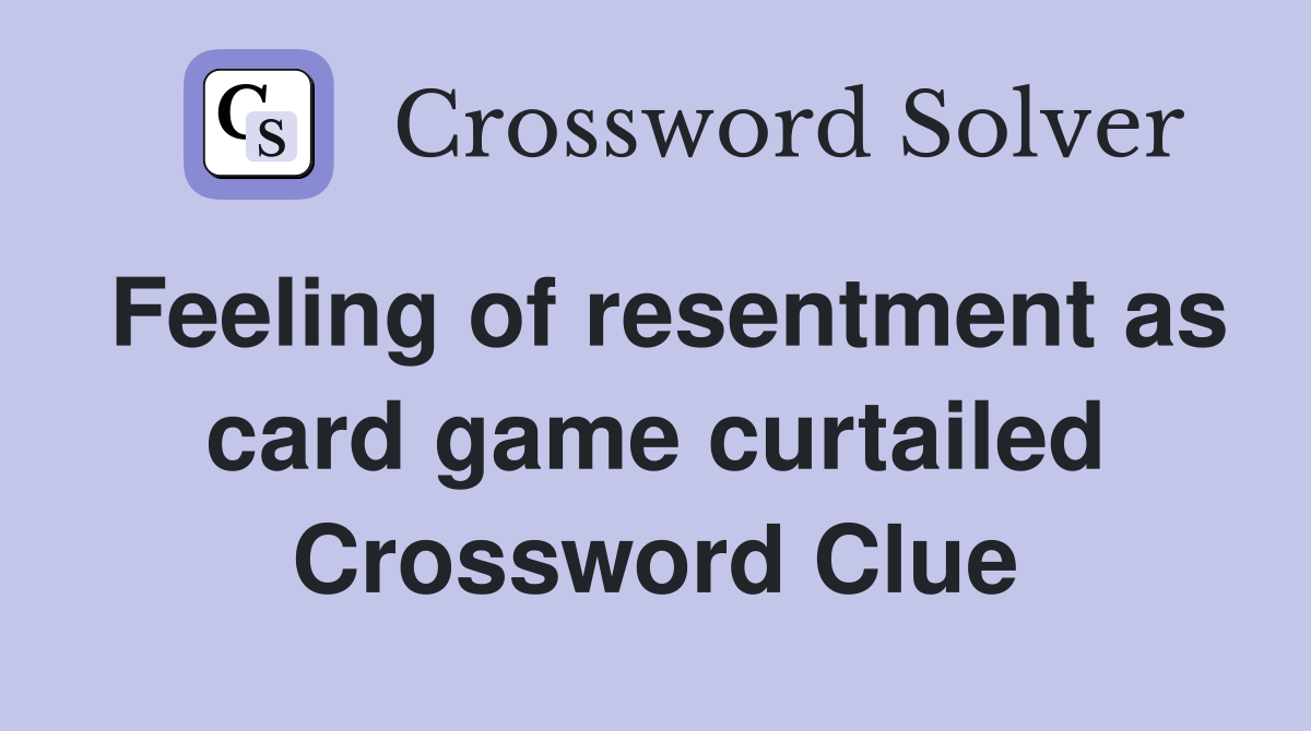 Feeling of resentment as card game curtailed Crossword Clue