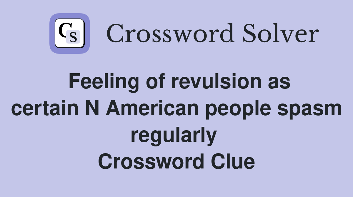 Feeling of revulsion as certain N American people spasm regularly  Crossword Clue