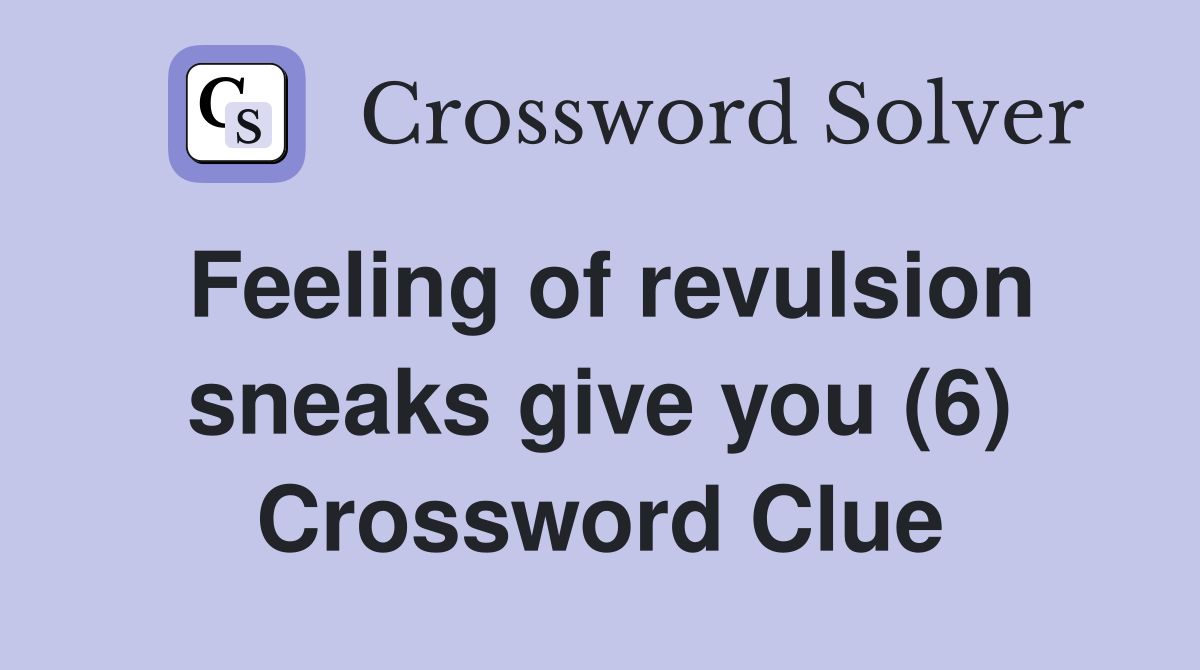 Feeling of revulsion sneaks give you (6) Crossword Clue