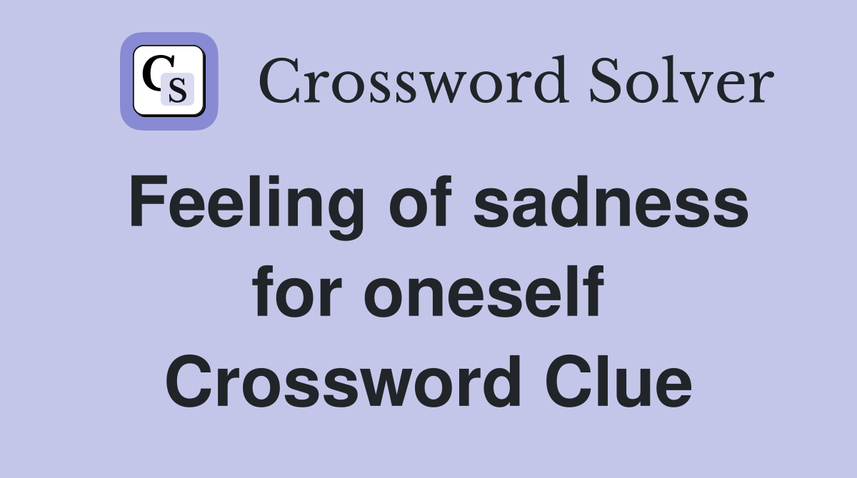 Feeling of sadness for oneself Crossword Clue