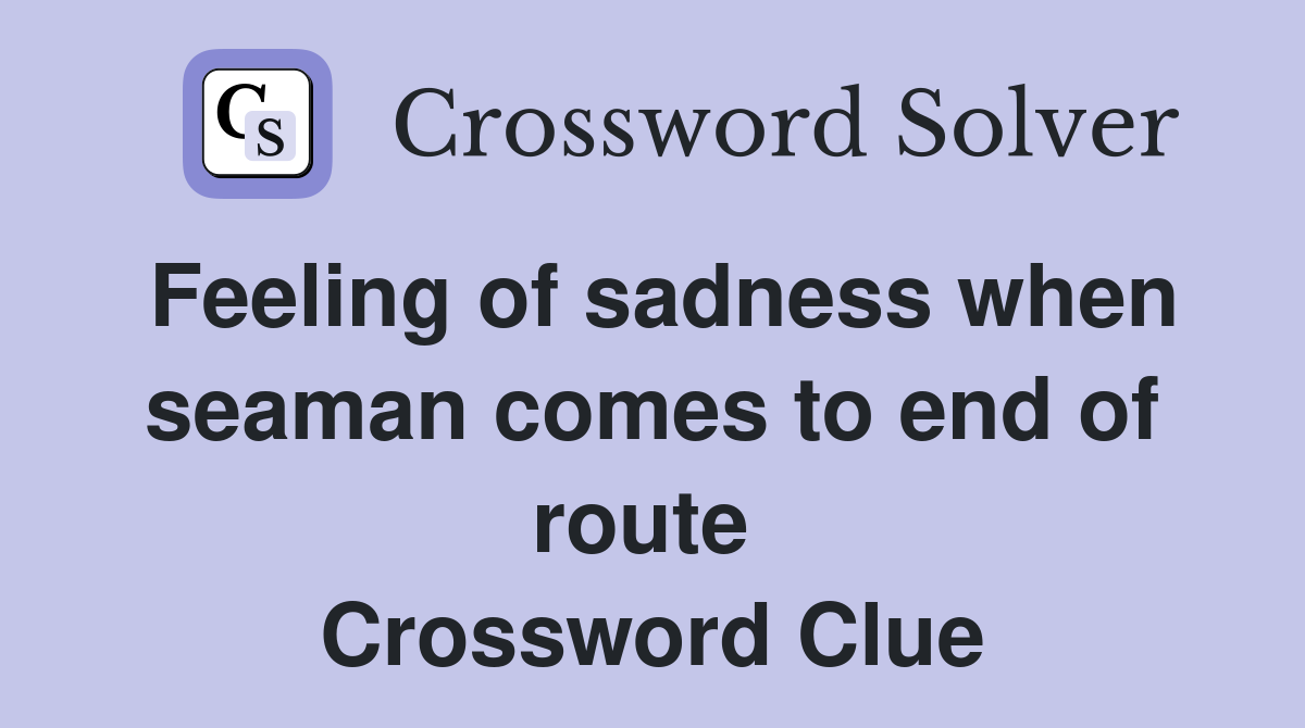 Feeling of sadness when seaman comes to end of route  Crossword Clue
