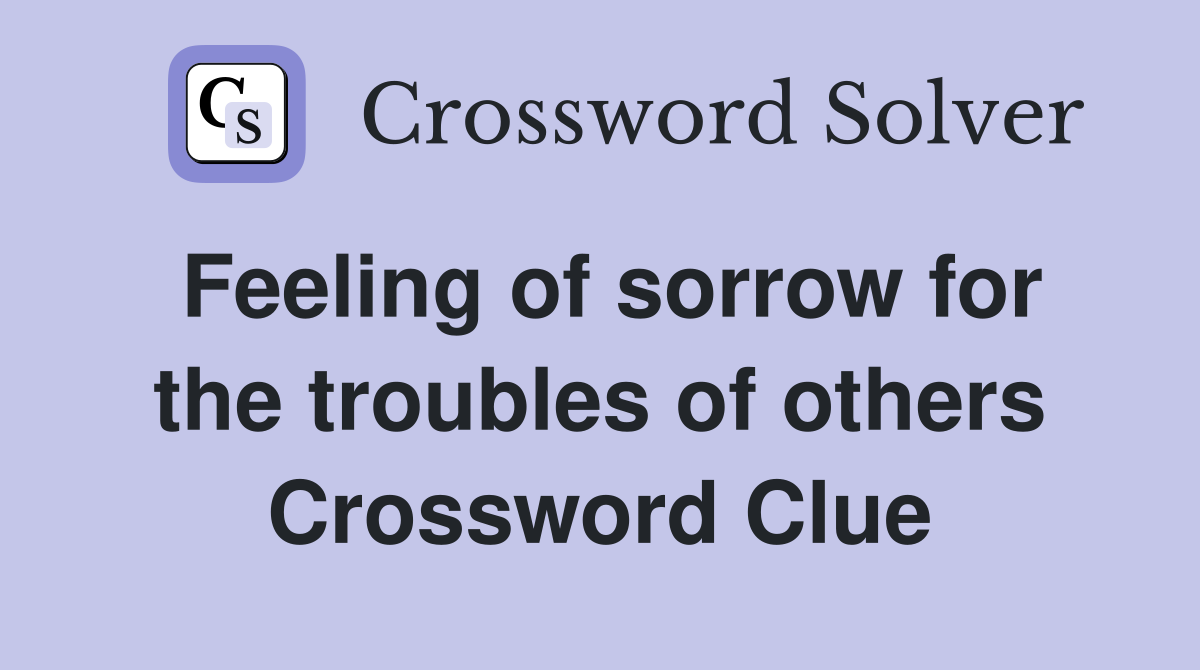 Feeling of sorrow for the troubles of others Crossword Clue