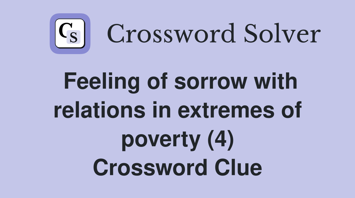 Feeling of sorrow with relations in extremes of poverty (4) Crossword Clue