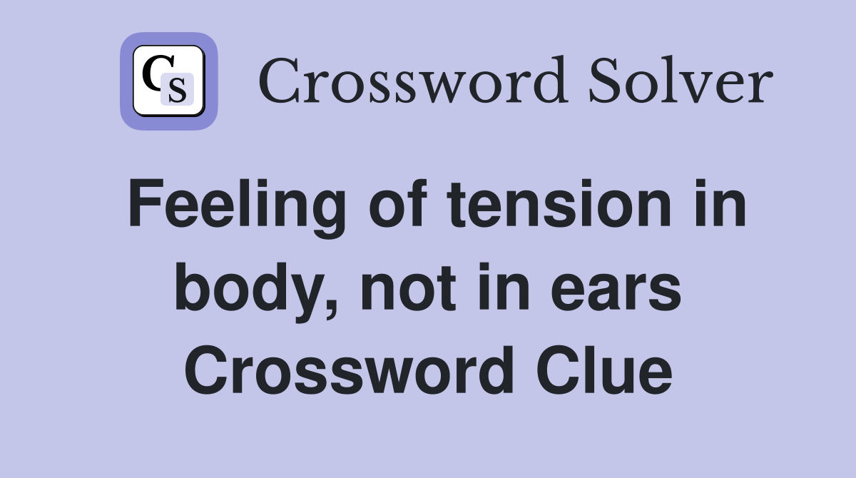 Feeling of tension in body, not in ears Crossword Clue