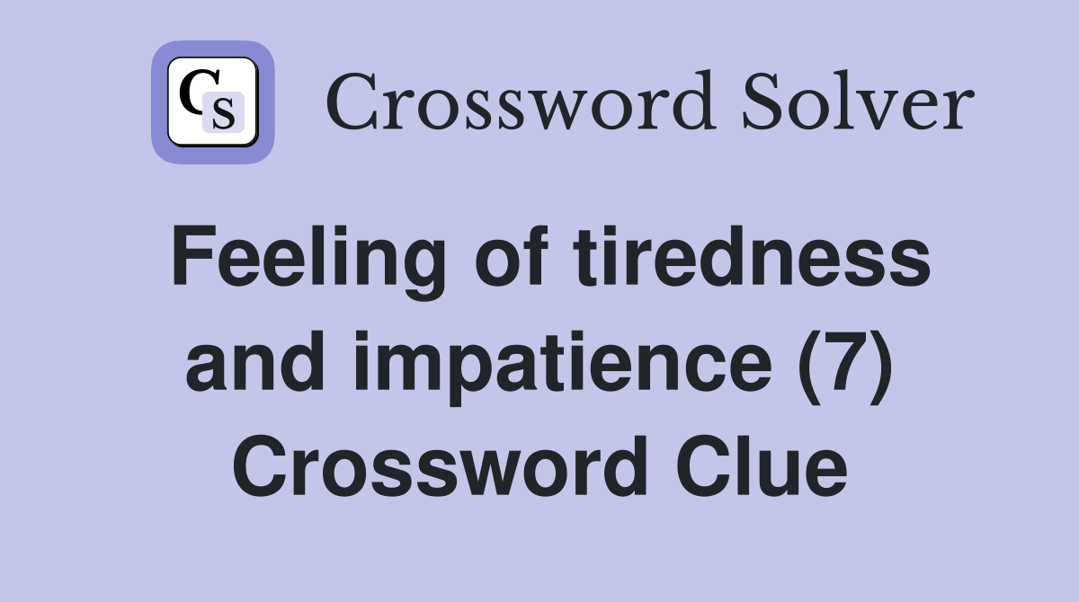 Feeling of tiredness and impatience (7) Crossword Clue