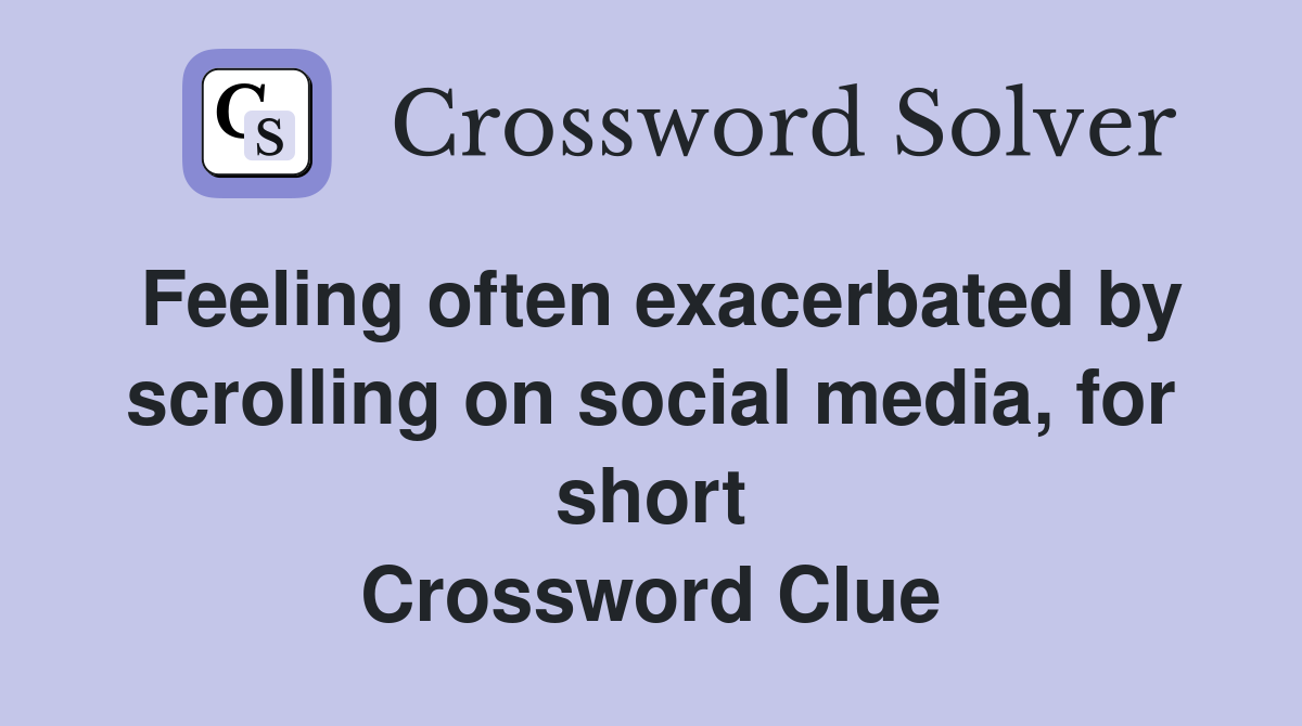 Feeling often exacerbated by scrolling on social media, for short Crossword Clue