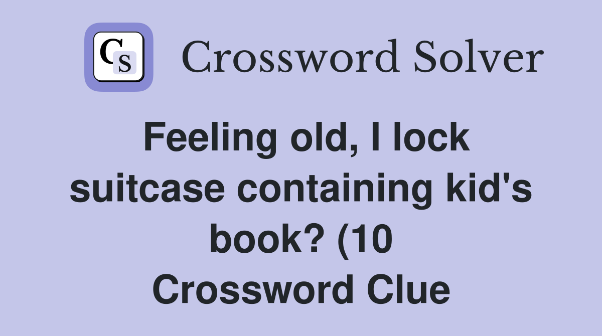 Feeling old I lock suitcase containing kid #39 s book? (10) Crossword Feeling old I lock suitcase containing kid #39 s book? (10) Crossword