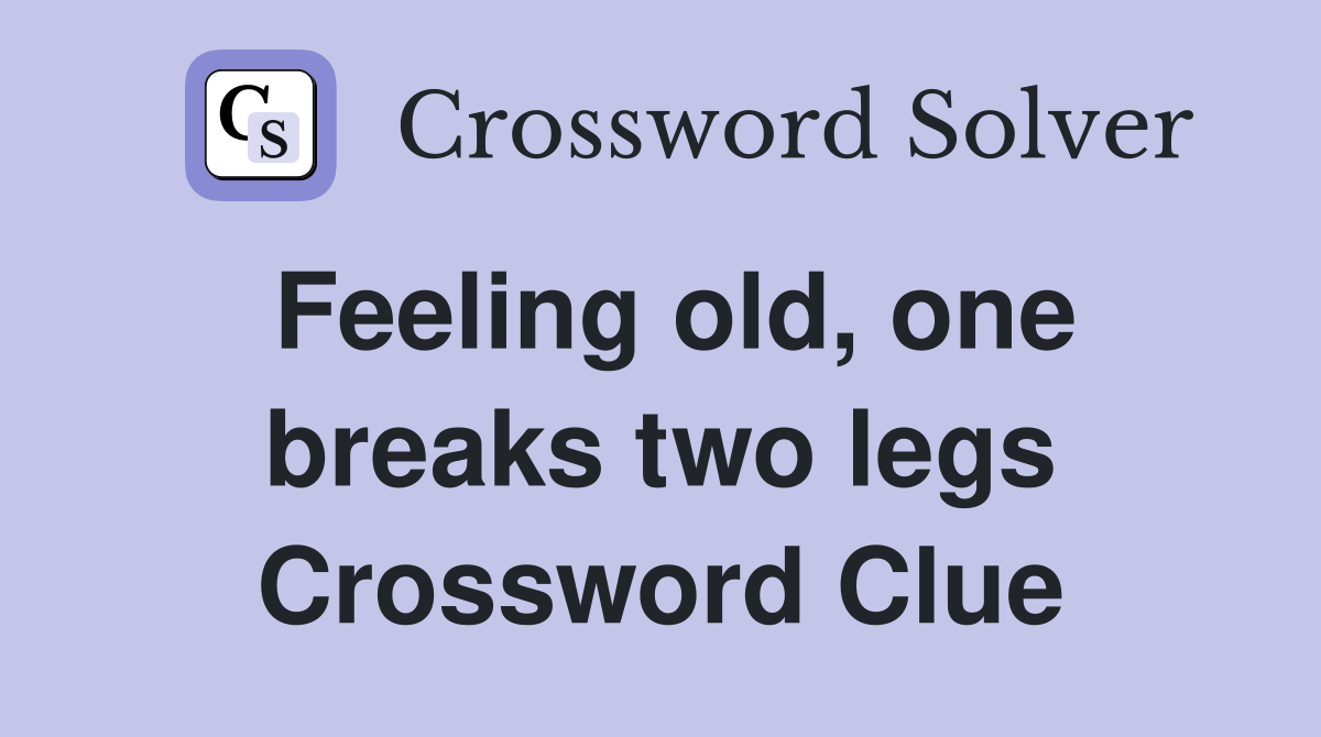 Feeling old, one breaks two legs Crossword Clue