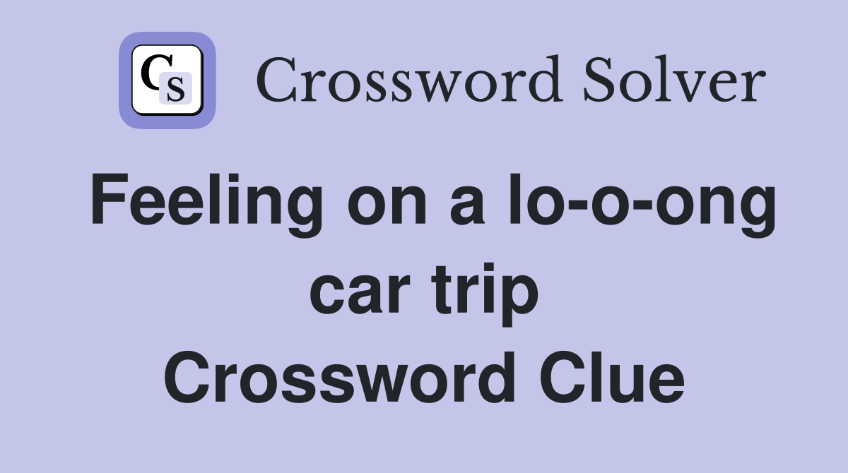 Feeling on a lo-o-ong car trip Crossword Clue