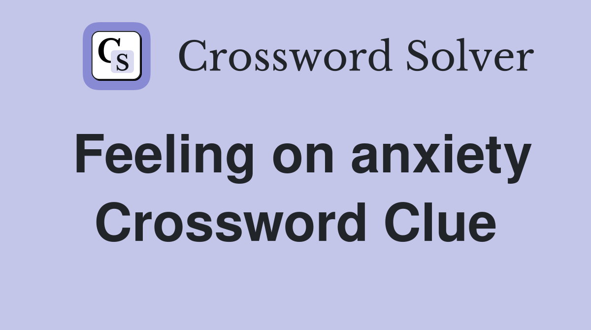 Feeling on anxiety Crossword Clue