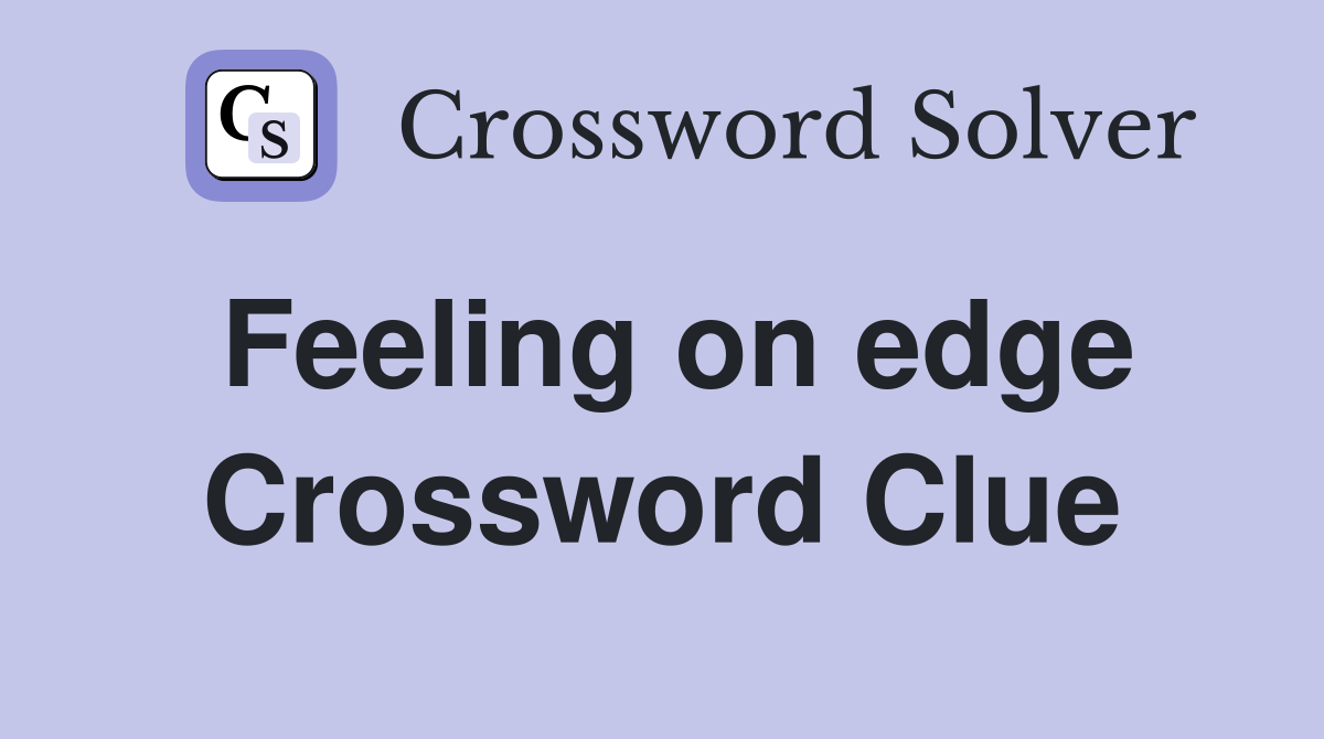 Feeling on edge Crossword Clue