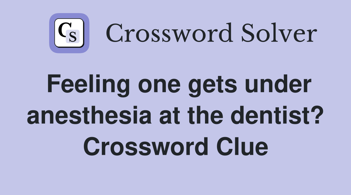 Feeling one gets under anesthesia at the dentist? Crossword Clue
