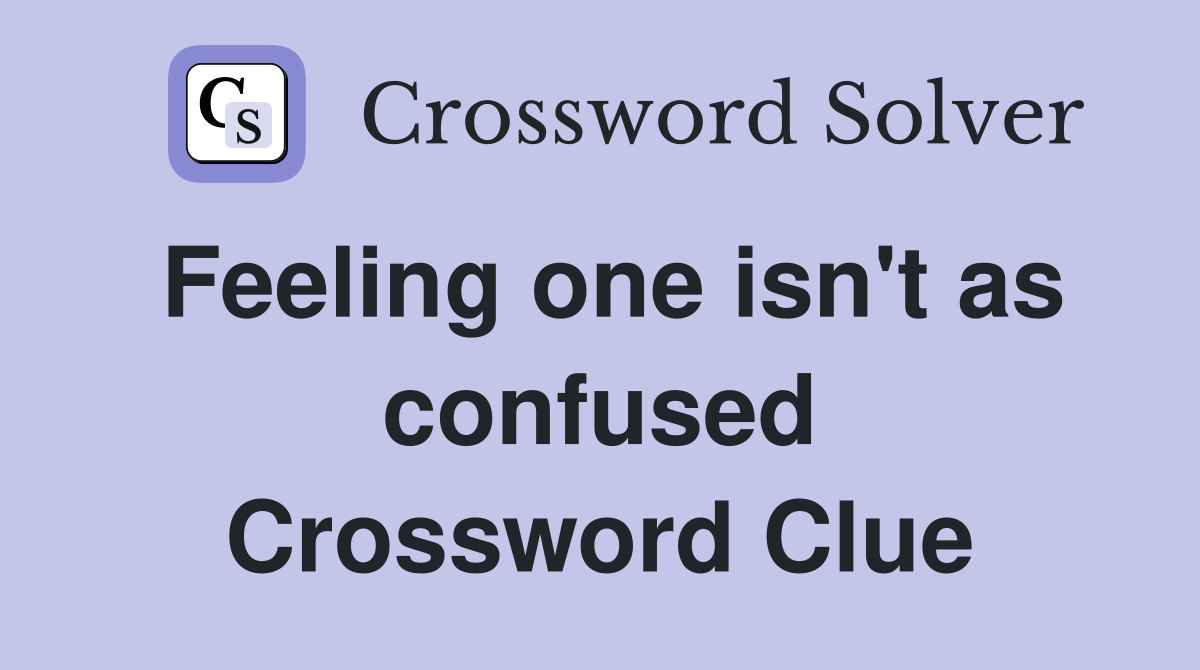 Feeling one isn't as confused Crossword Clue