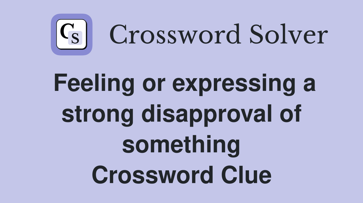 Feeling or expressing a strong disapproval of something Crossword Clue