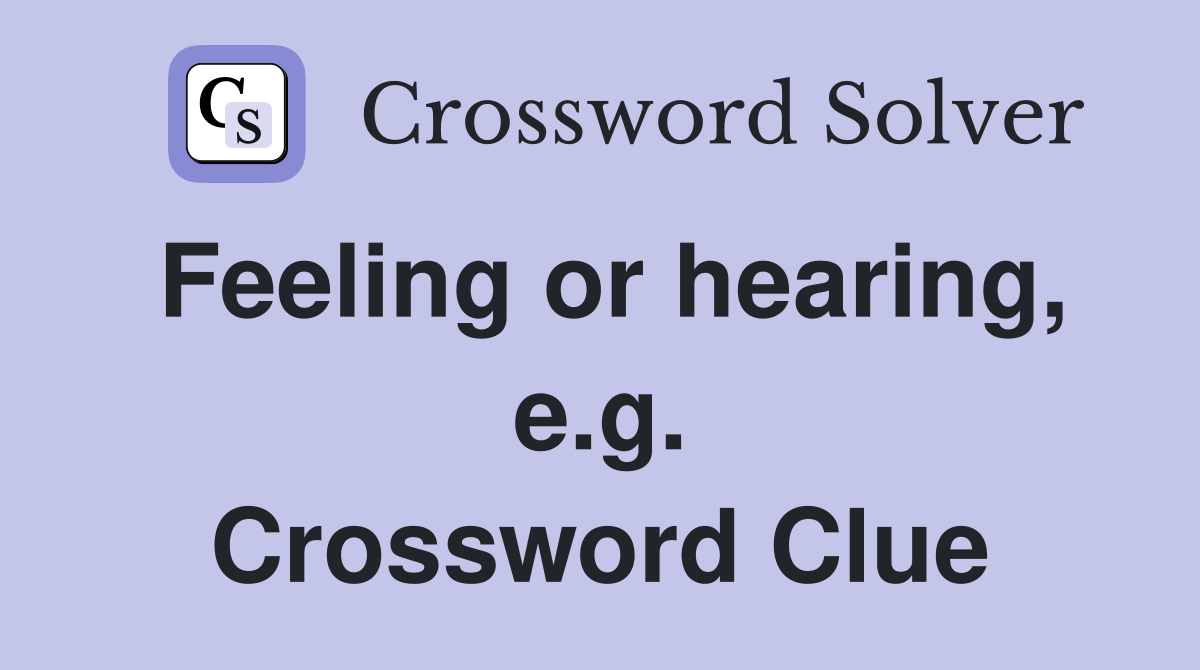Feeling or hearing, e.g. Crossword Clue