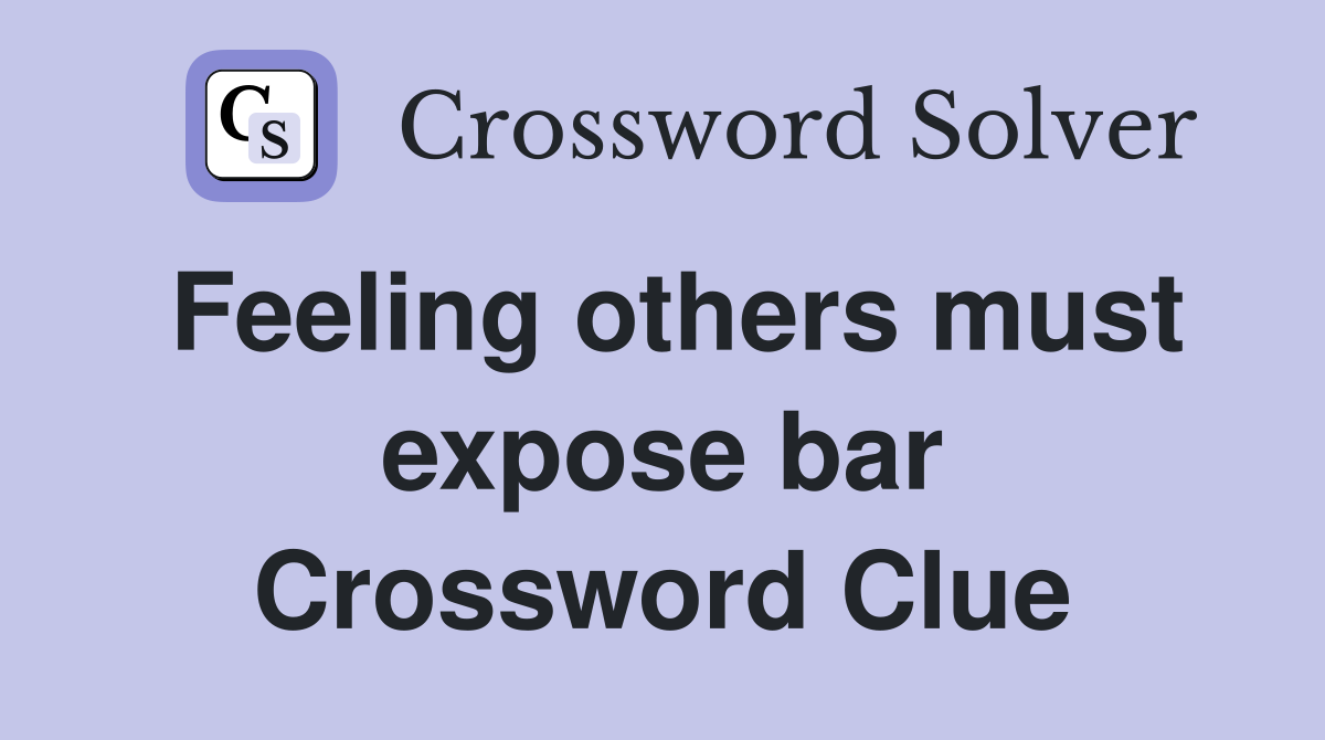 Feeling others must expose bar Crossword Clue