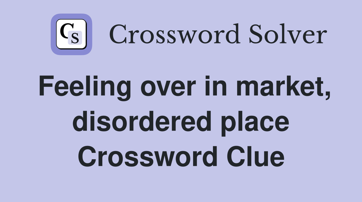 Feeling over in market, disordered place Crossword Clue