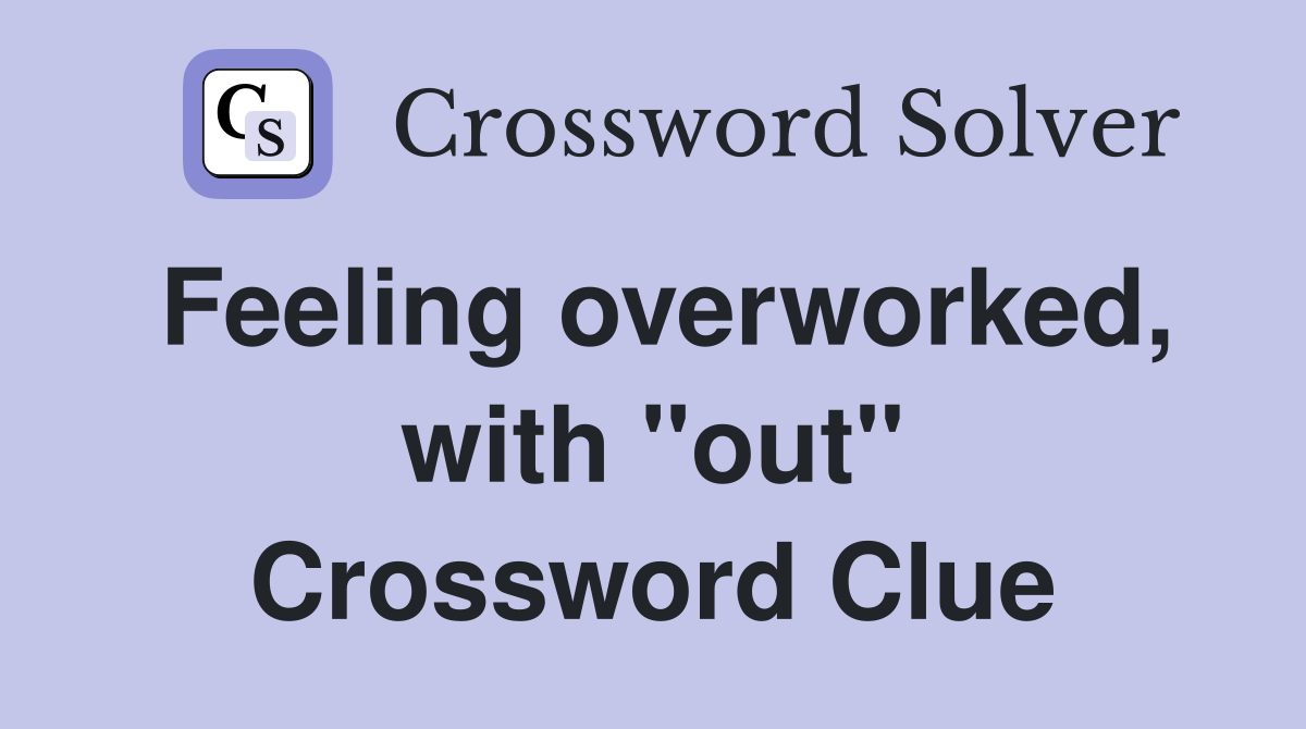 Feeling overworked, with "out" Crossword Clue
