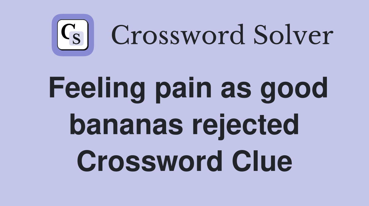Feeling pain as good bananas rejected Crossword Clue