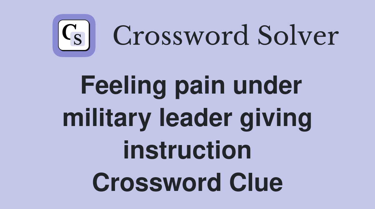 Feeling pain under military leader giving instruction Crossword Clue