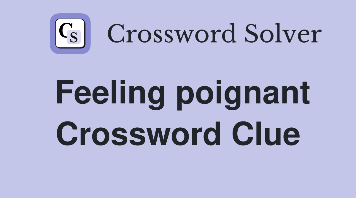 Feeling poignant Crossword Clue