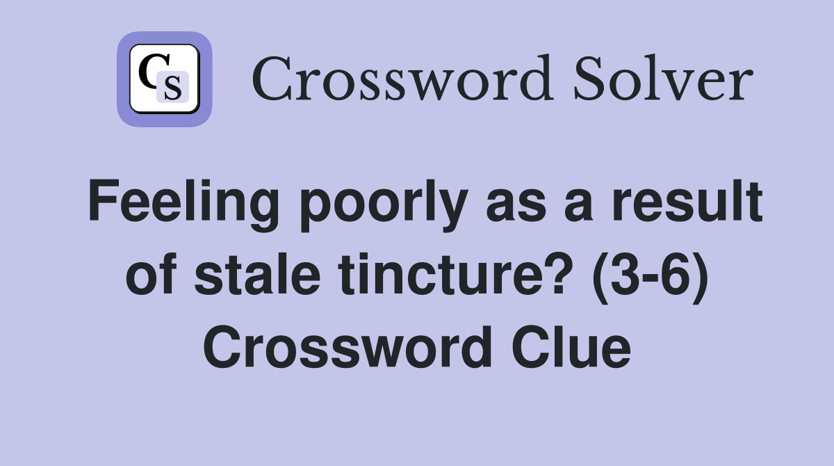 Feeling poorly as a result of stale tincture? (3-6) Crossword Clue
