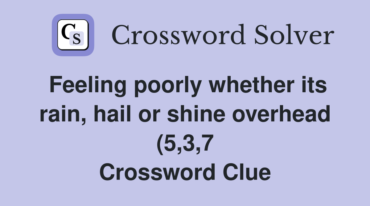 Feeling poorly whether its rain hail or shine overhead (5 3 7 Feeling poorly whether its rain hail or shine overhead (5 3 7