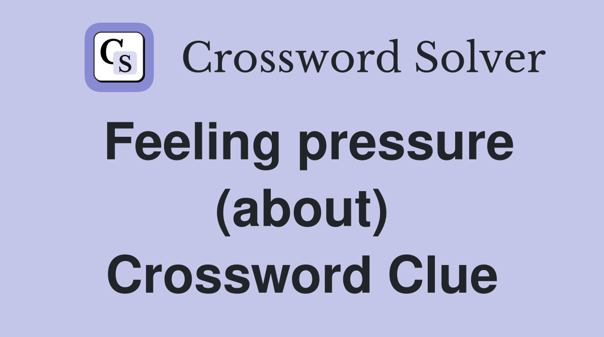 Feeling pressure (about) Crossword Clue