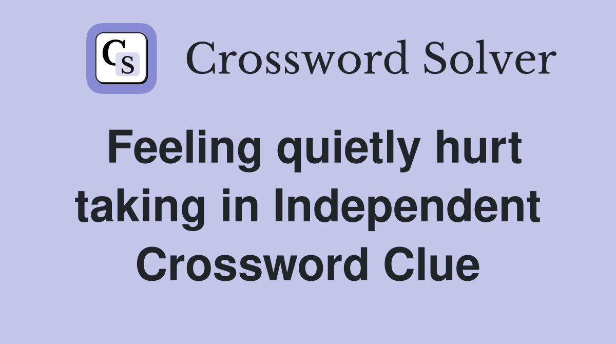 Feeling quietly hurt taking in Independent Crossword Clue