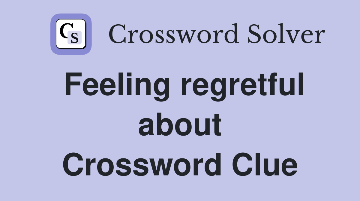 Feeling regretful about Crossword Clue