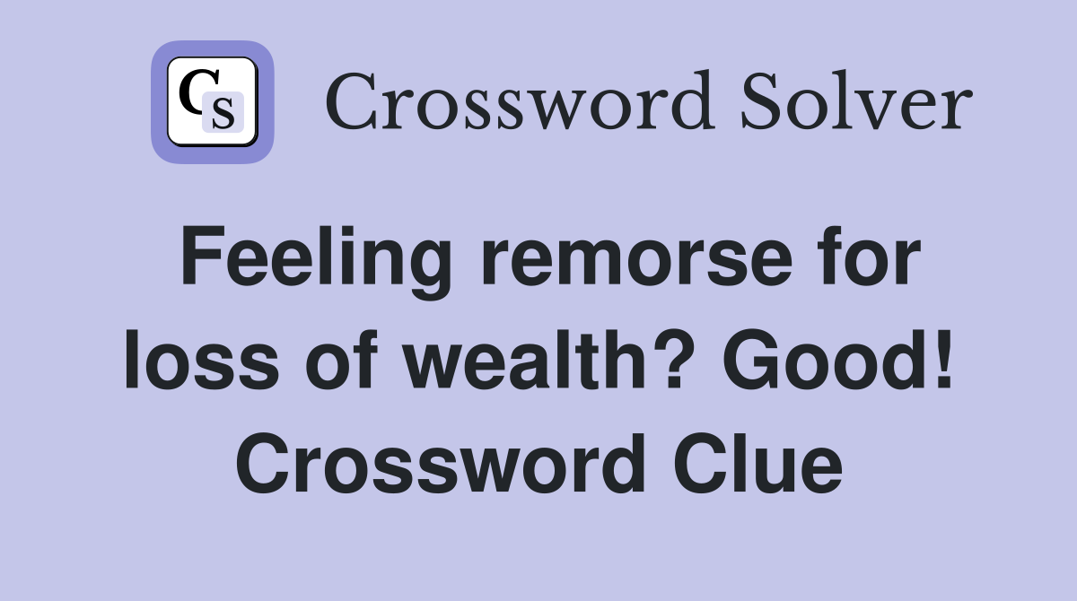 Feeling remorse for loss of wealth? Good! Crossword Clue