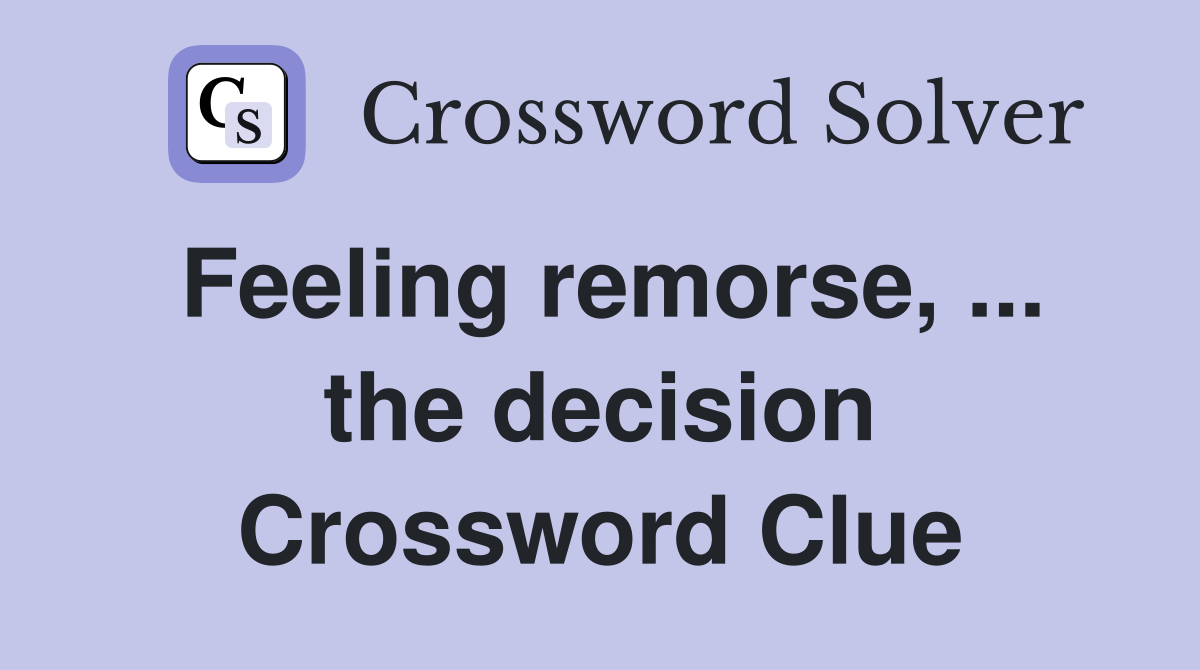 Feeling remorse, ... the decision Crossword Clue