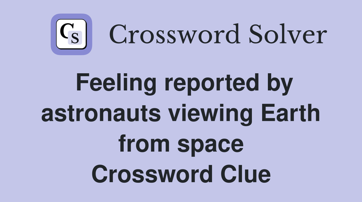 Feeling reported by astronauts viewing Earth from space Crossword Clue