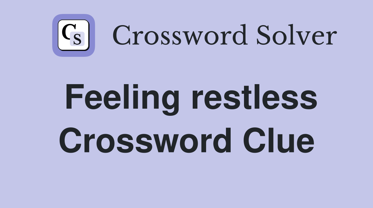 Feeling restless Crossword Clue