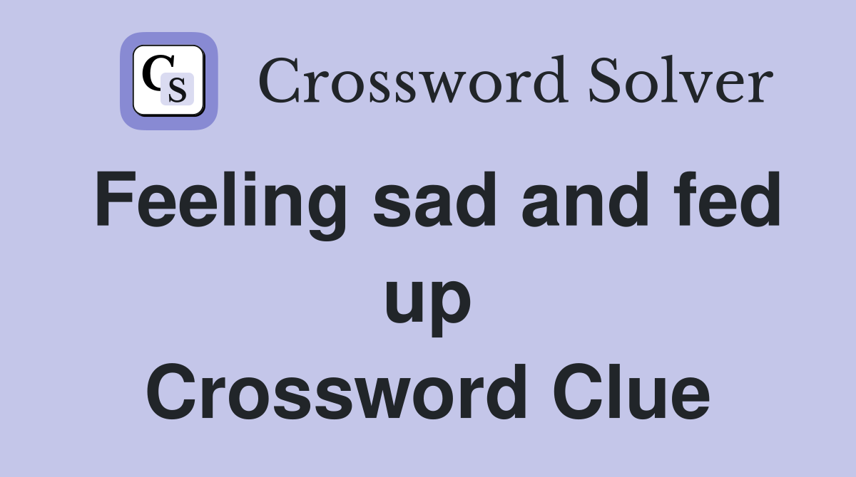 Feeling sad and fed up Crossword Clue