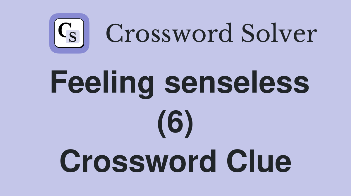 Feeling senseless (6) Crossword Clue