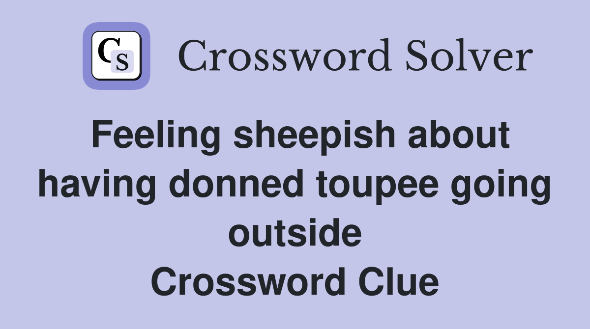 Feeling sheepish about having donned toupee going outside Crossword Clue