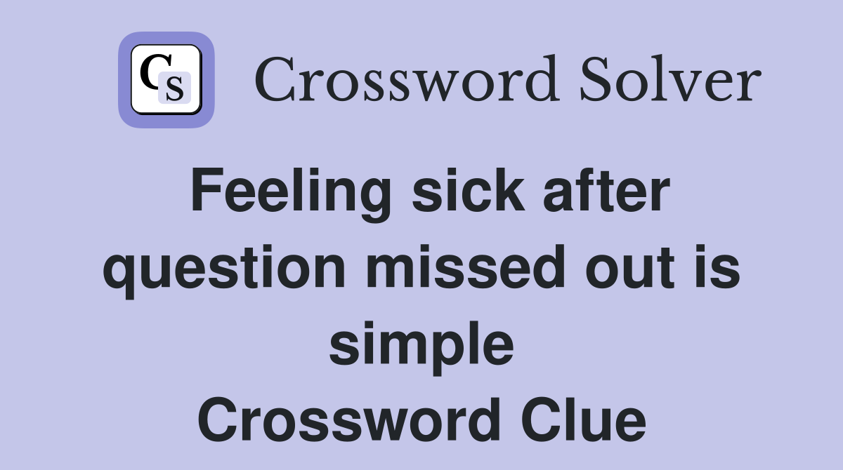 Feeling sick after question missed out is simple Crossword Clue