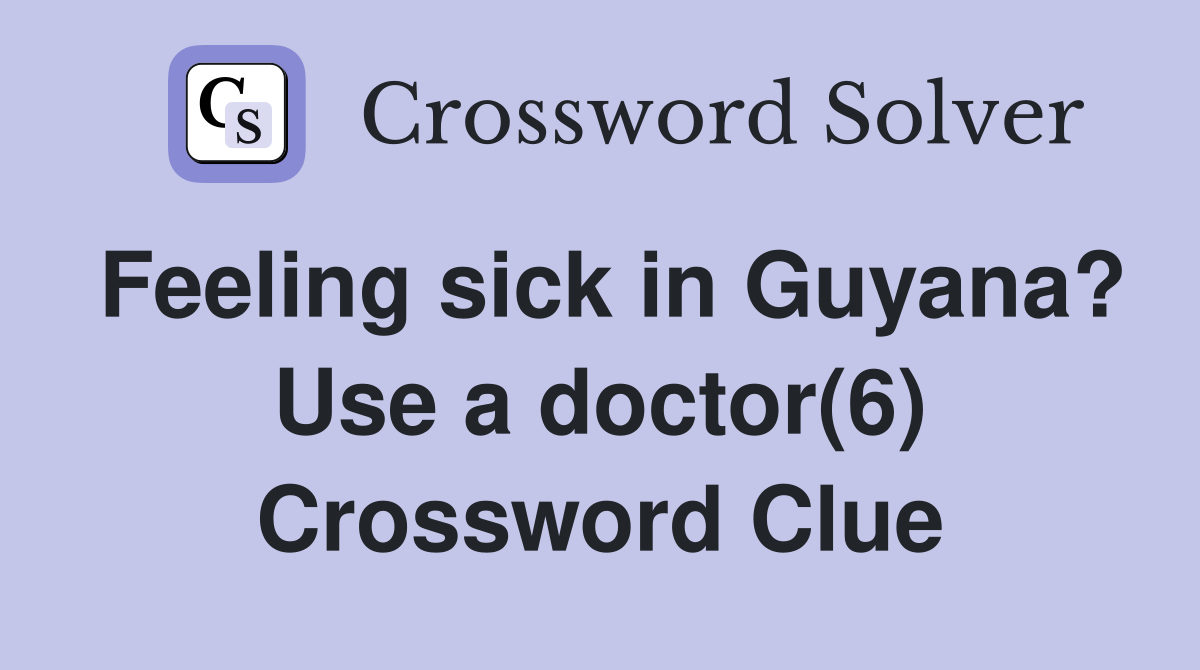 Feeling sick in Guyana? Use a doctor(6) Crossword Clue