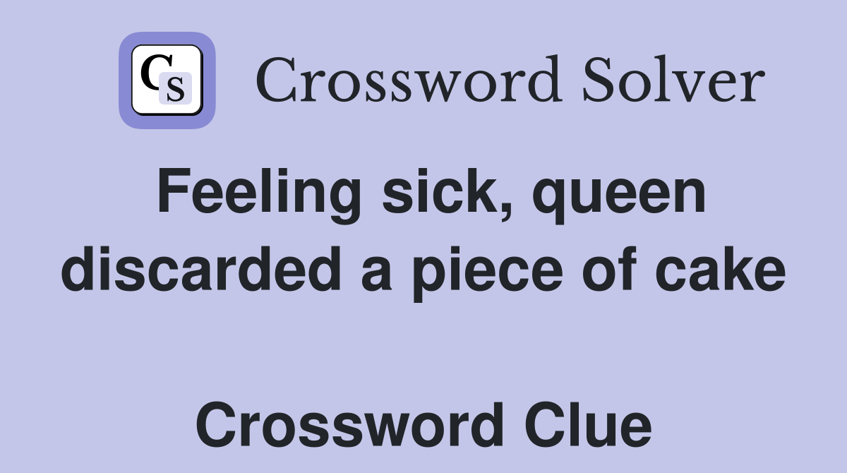 Feeling sick, queen discarded a piece of cake  Crossword Clue
