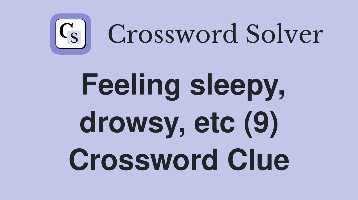 Feeling sleepy, drowsy, etc (9) Crossword Clue