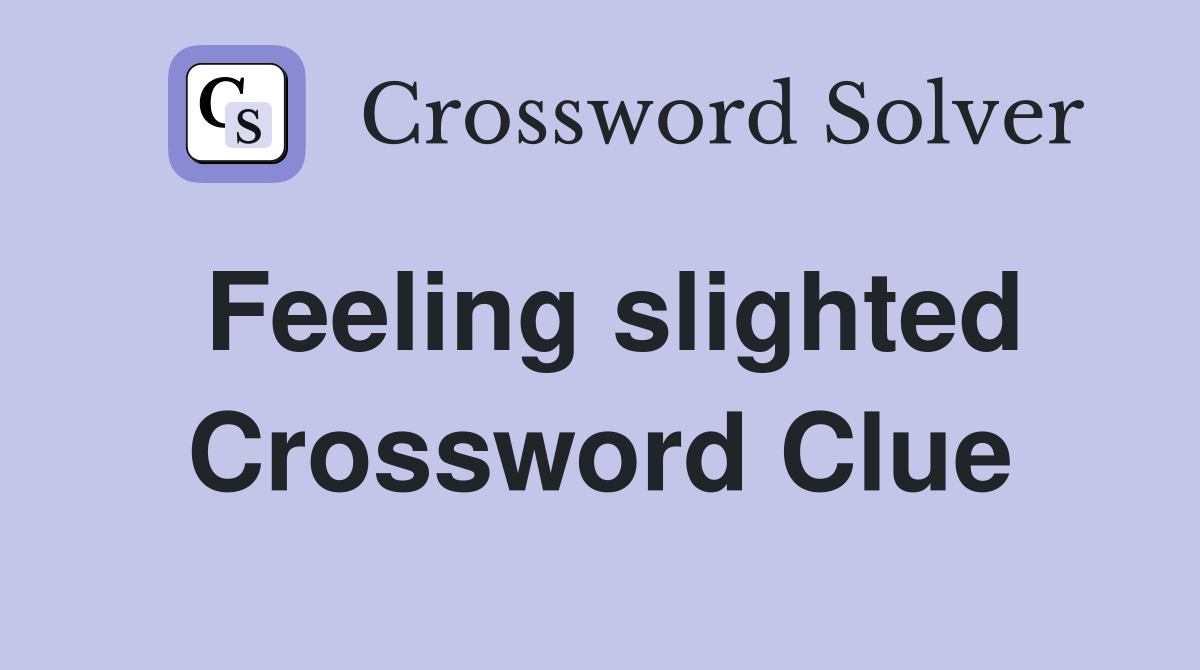 Feeling slighted Crossword Clue