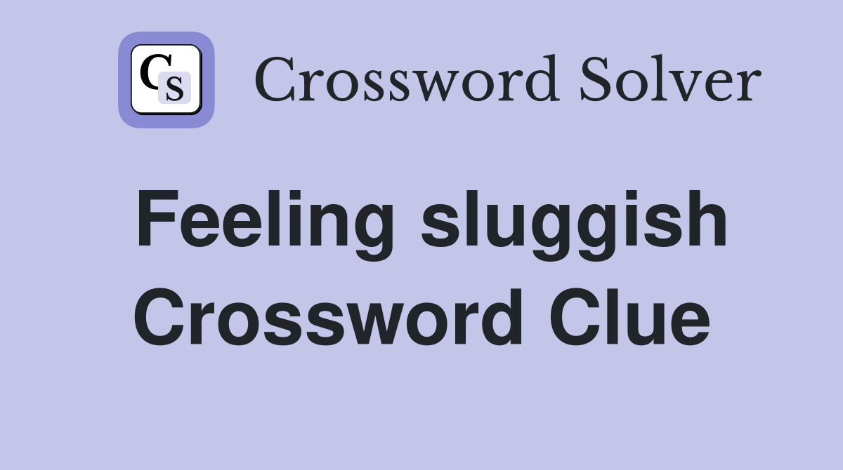 Feeling sluggish Crossword Clue