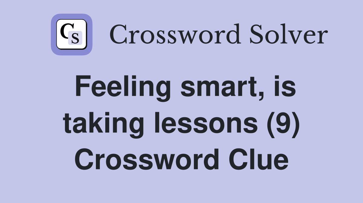 Feeling smart, is taking lessons (9) Crossword Clue