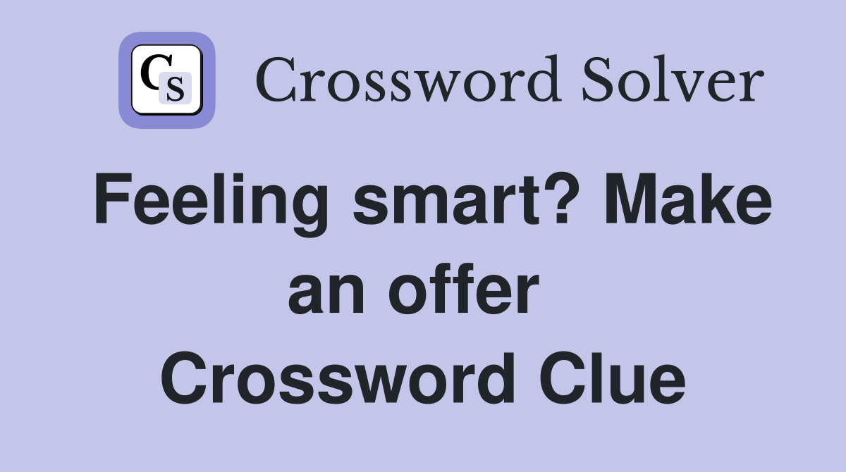 Feeling smart? Make an offer  Crossword Clue