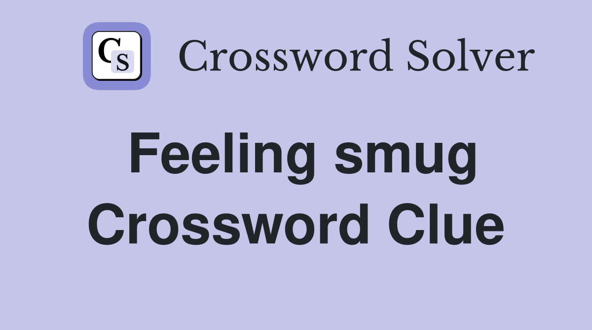 Feeling smug Crossword Clue