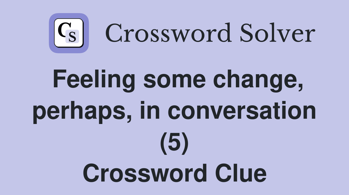 Feeling some change, perhaps, in conversation (5) Crossword Clue
